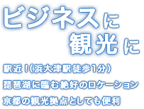 ビジネスに観光に。駅近！（浜大津駅徒歩1分）。琵琶湖に臨む絶好のロケーション。京都の観光拠点としても便利。